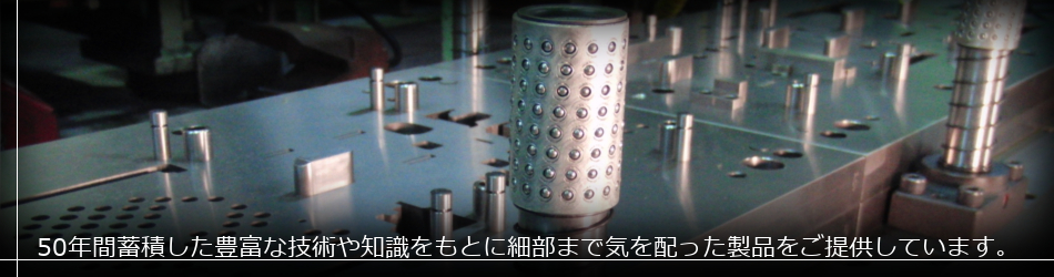 50年間蓄積した豊富な技術や知識をもとに細部まで気を配った製品をご提供しています。